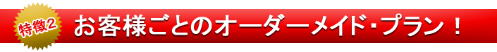 お客様ごとのオーダーメイド・プラン
